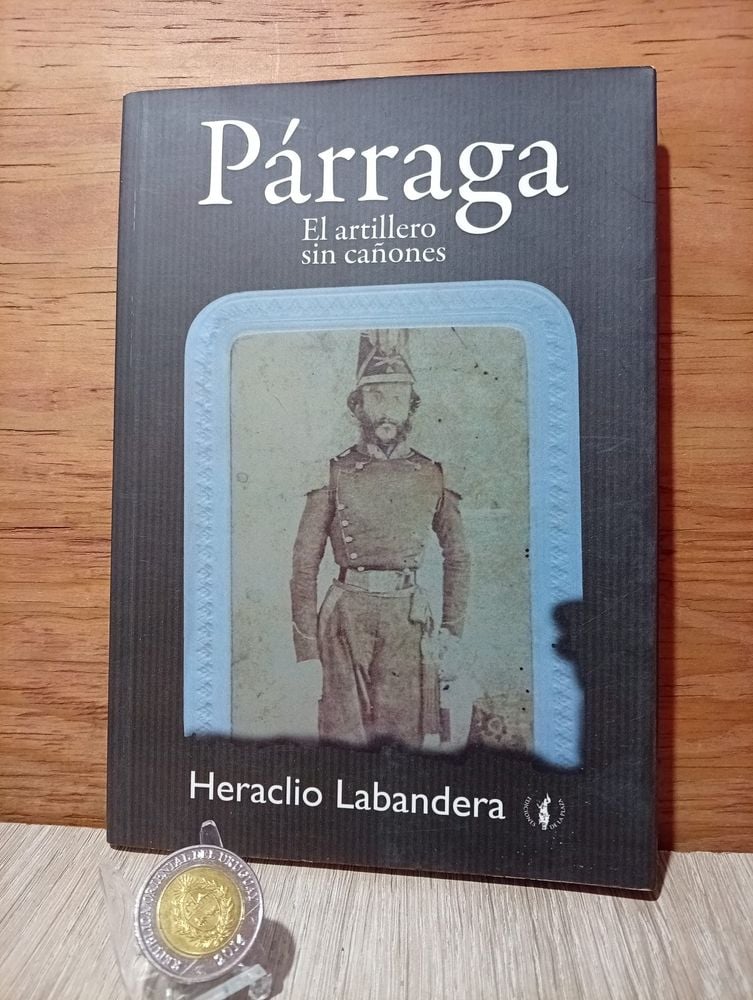 167) Libro Párraga El artillero sin cañones, una obra de historia y biografía militar uruguaya Durante la Guerra Civil  1863 - 1865